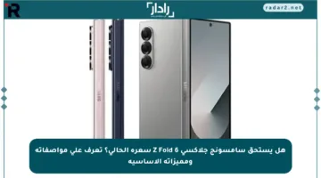 هل يستحق سامسونج جلاكسي Z Fold 6 سعره الحالي؟ تعرف على مواصفاته ومميزاته الأساسية
